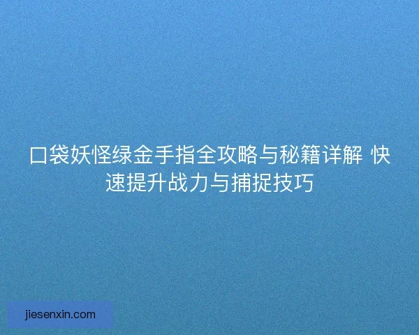 口袋妖怪绿金手指全攻略与秘籍详解 快速提升战力与捕捉技巧 口袋妖怪绿金手指全攻略与秘籍详解 快速提升战力与捕捉技巧