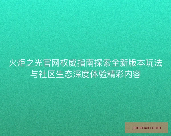 火炬之光官网权威指南探索全新版本玩法与社区生态深度体验精彩内容 火炬之光官网权威指南探索全新版本玩法与社区生态深度体验精彩内容