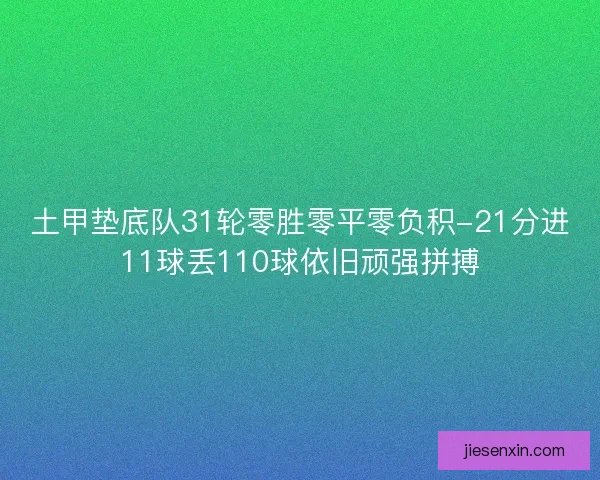 土甲垫底队31轮零胜零平零负积-21分进11球丢110球依旧顽强拼搏