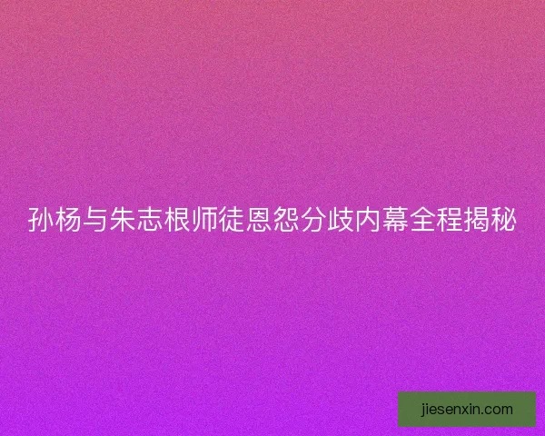 孙杨与朱志根师徒恩怨分歧内幕全程揭秘