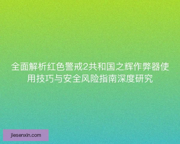 全面解析红色警戒2共和国之辉作弊器使用技巧与安全风险指南深度研究 全面解析红色警戒2共和国之辉作弊器使用技巧与安全风险指南深度研究